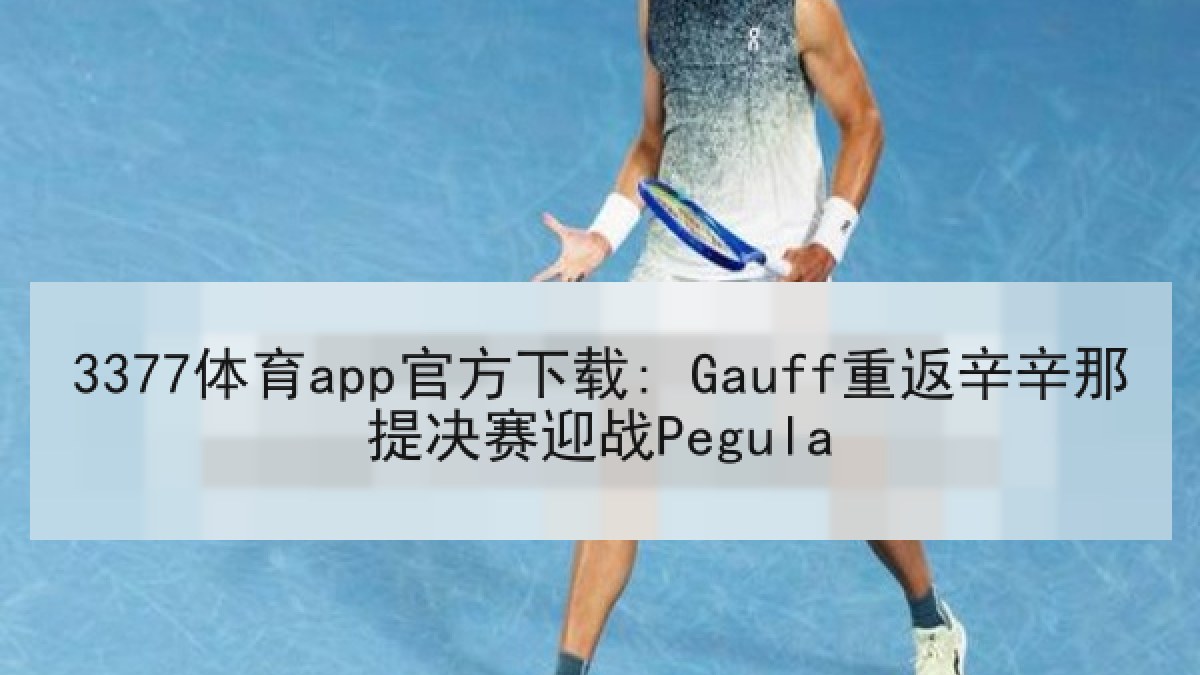 3377体育app官方下载: Gauff重返辛辛那提决赛迎战Pegula 3377体育app官方下载: Gauff重返辛辛那提决赛迎战Pegula