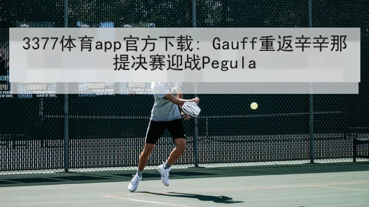 3377体育app官方下载: Gauff重返辛辛那提决赛迎战Pegula 3377体育app官方下载: Gauff重返辛辛那提决赛迎战Pegula