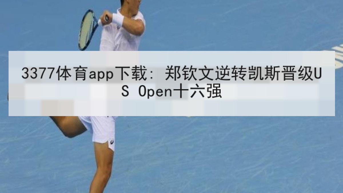 3377体育app下载: 郑钦文逆转凯斯晋级US Open十六强 3377体育app下载: 郑钦文逆转凯斯晋级US Open十六强
