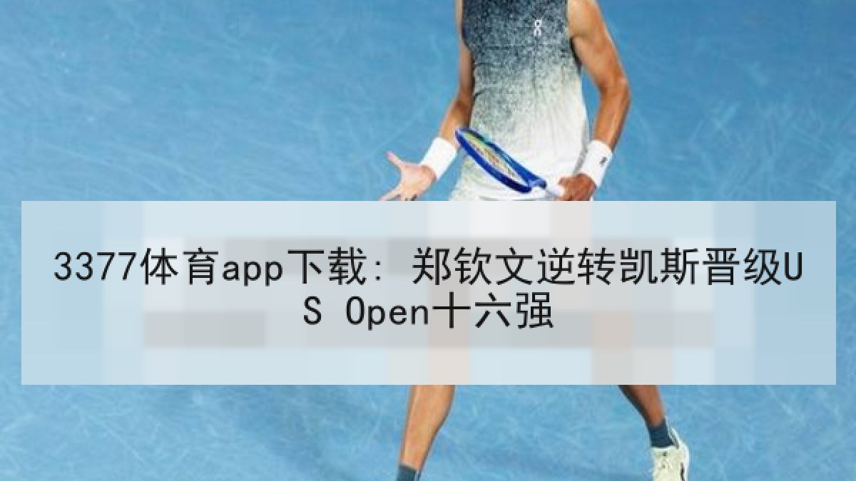 3377体育app下载: 郑钦文逆转凯斯晋级US Open十六强